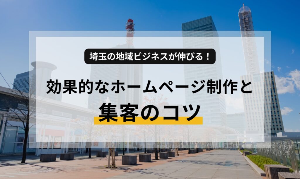 埼玉の地域ビジネスが伸びる！効果的なホームページ制作と集客のコツ