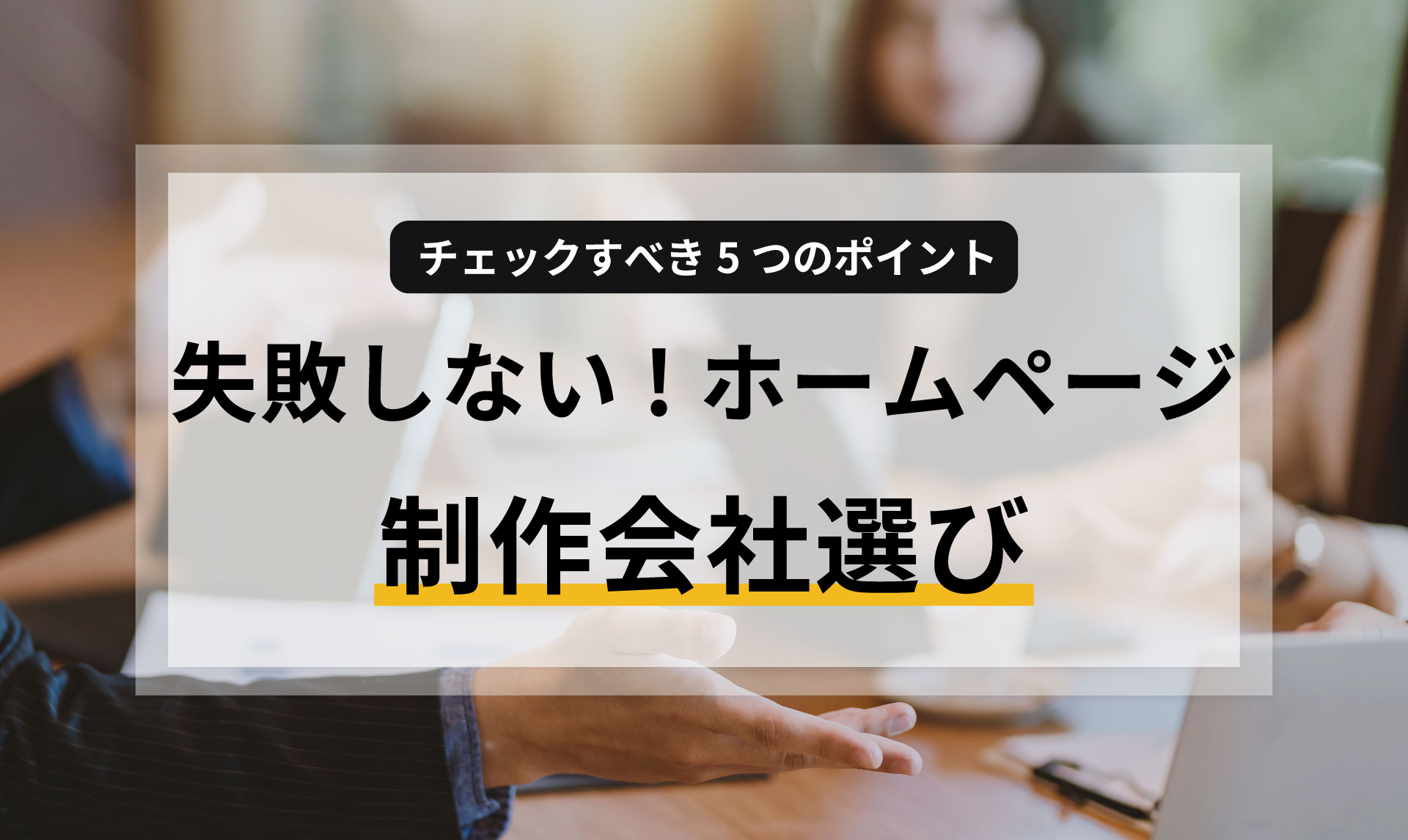 失敗しないホームページ制作会社選び！チェックすべき5つのポイント