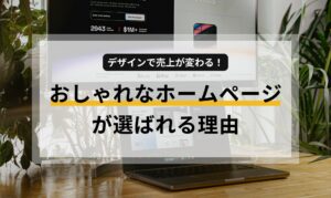 デザインで売り上げが変わる!おしゃれなホームページが選ばれる理由