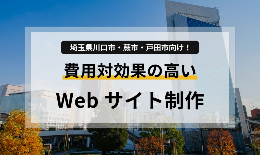 埼玉県川口市・蕨市・戸田市向け！費用対効果の高いWebサイト制作