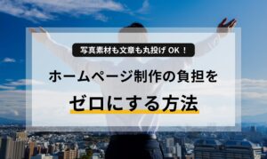 写真素材も文章も丸投げOK!ホームページ制作の負担をゼロにする方法