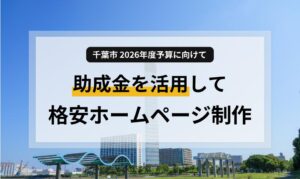 千葉市でホームページ制作助成金を活用！2026年度予算に向けた準備と格安制作のコツ