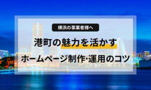 港町横浜の魅力を最大限に引き出し、訪問者（観光客）を呼び込むためのデザインと集客の秘訣を解説します。高品質なWebサイトを運用するための具体的なヒントが詰まった地域密着コラムです。