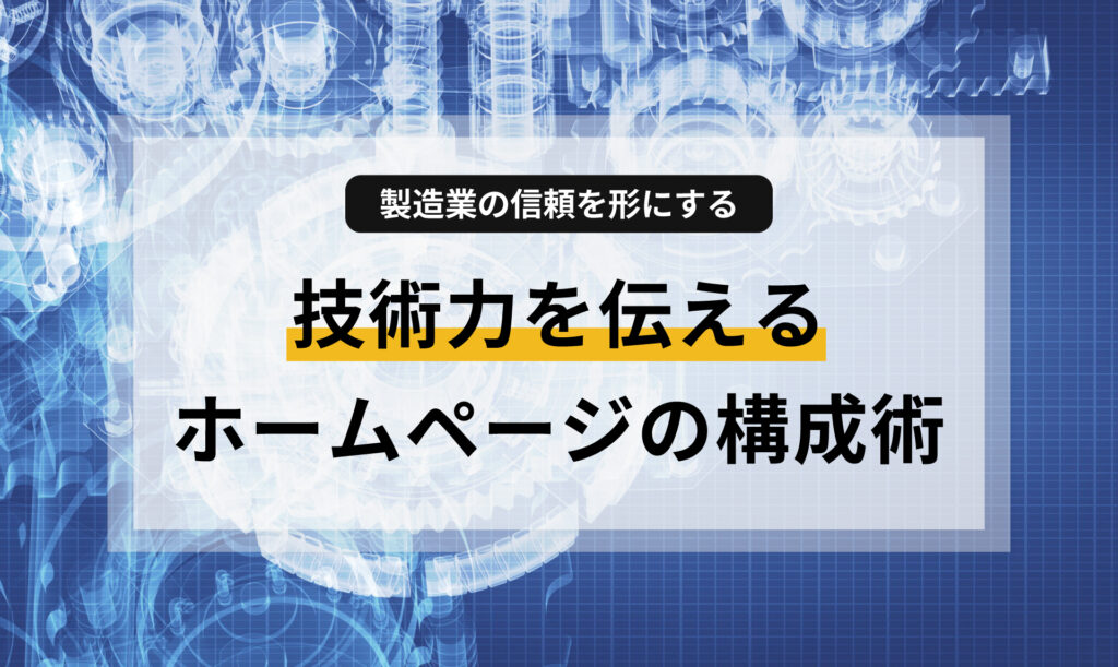 製造業のBtoBサイトで「技術力」を正しく伝え、信頼を獲得するためのWebデザインと構成のポイントを解説。配色が与える心理的影響から、見積もり依頼を促す導線設計まで、Web担当者が知っておきたい専門知識を分かりやすくまとめました。