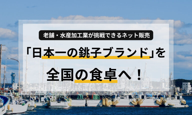 「日本一の銚子ブランド」を全国の食卓へ！老舗・水産加工業が挑戦できるネット販売