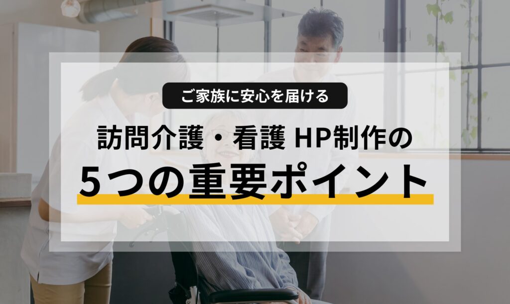 ご家族に安心を届ける！訪問介護・看護の信頼を築くホームページ制作の5つの重要ポイント