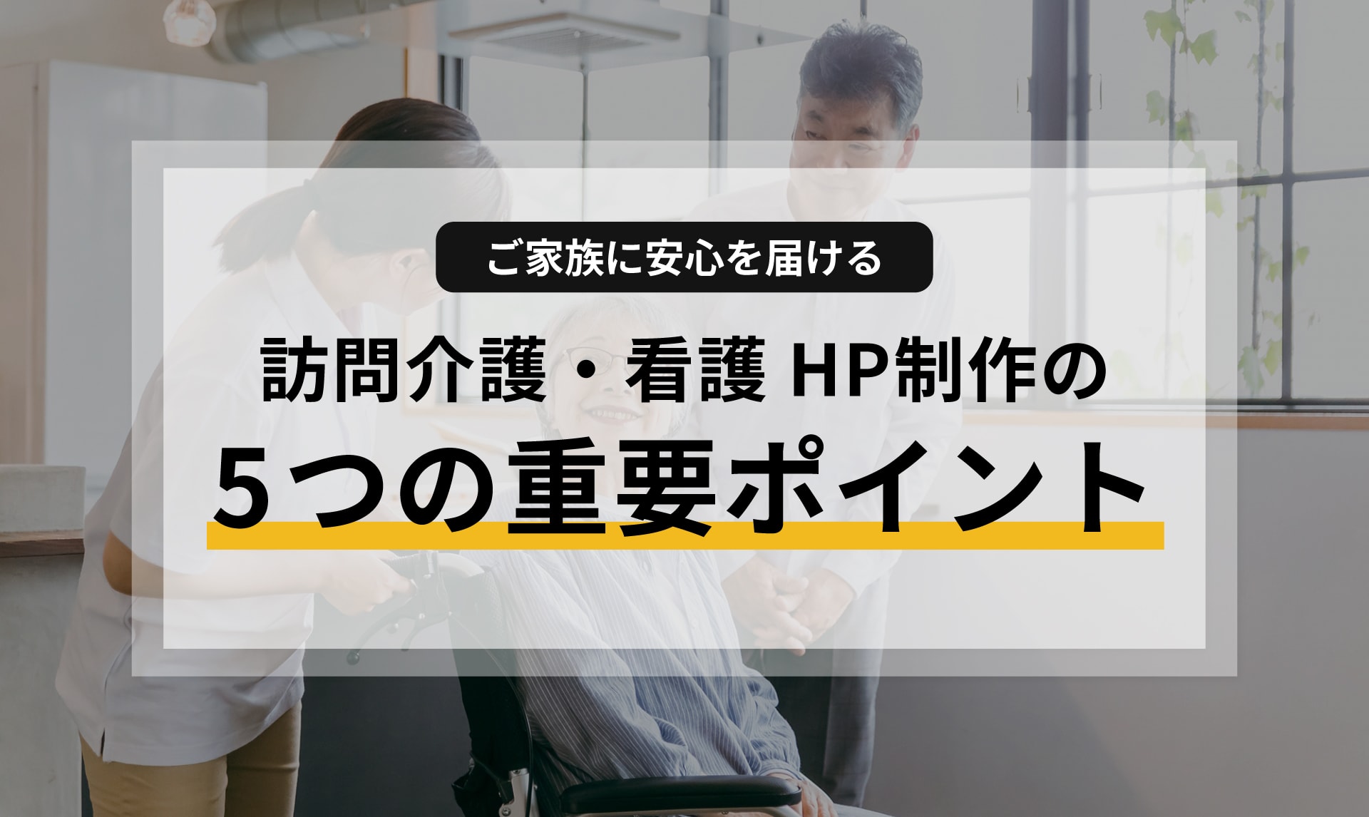 ご家族に安心を届ける!訪問介護・看護の信頼を築くホームページ制作の5つの重要ポイント