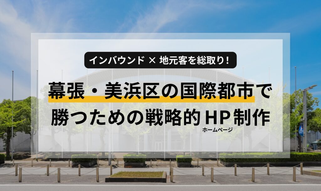 インバウンド×地元客を総取り！幕張・美浜区の国際都市で勝つための戦略的ホームページ制作