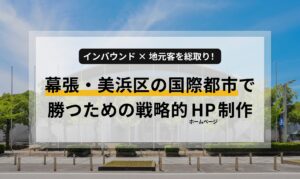 インバウンド×地元客を総取り！幕張・美浜区の国際都市で勝つための戦略的ホームページ制作