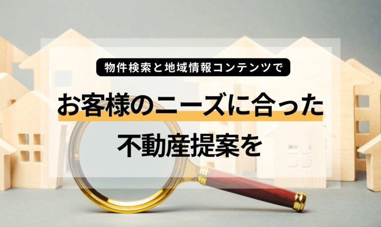 物件検索と地域情報コンテンツで、よりお客様のニーズに合った不動産提案を