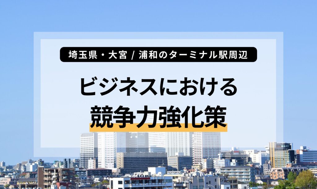 埼玉県・大宮 / 浦和のターミナル駅周辺のビジネスにおける競争力強化策