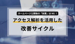 ホームページ公開後の「放置」はNG！アクセス解析を活用した改善サイクル