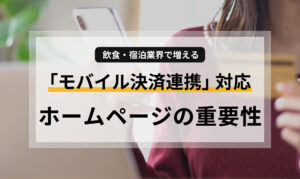 飲食・宿泊業界で増える「モバイル決済連携」対応ホームページの重要性