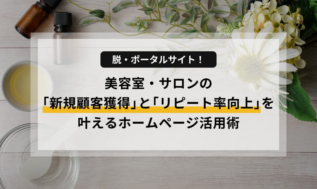 脱・ポータルサイト！美容室・サロンの「新規顧客獲得」と「リピート率向上」を叶えるホームページ活用術