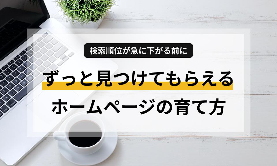 ホームページの検索順位が下がる原因と、安定した集客を続けるための「育て方」を解説。Googleの評価を落とさないための更新術や、忙しい方向けの月1回更新代行サポートについてもご紹介します。
