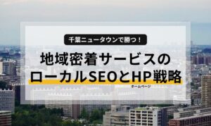 千葉ニュータウンで勝つ！地域密着サービスのローカルSEOとホームページ戦略