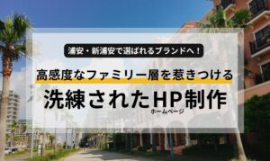 浦安・新浦安で選ばれるブランドへ!高感度なファミリー層を惹きつける、洗練されたホームページ戦略