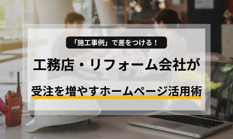 「施工事例」で差をつける！工務店・リフォーム会社が受注を増やすホームページ活用術