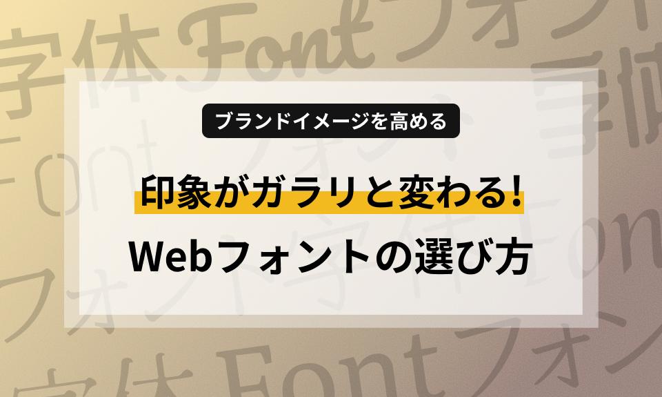 印象がガラリと変わる!Webフォントの選び方とブランドイメージを高めるタイポグラフィ活用法