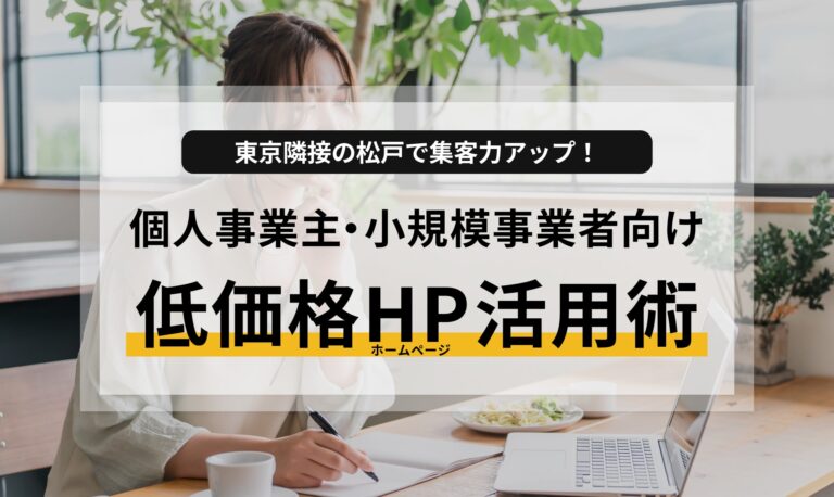 東京隣接の松戸で集客力アップ！個人事業主・小規模事業者向け低価格ホームページ活用術