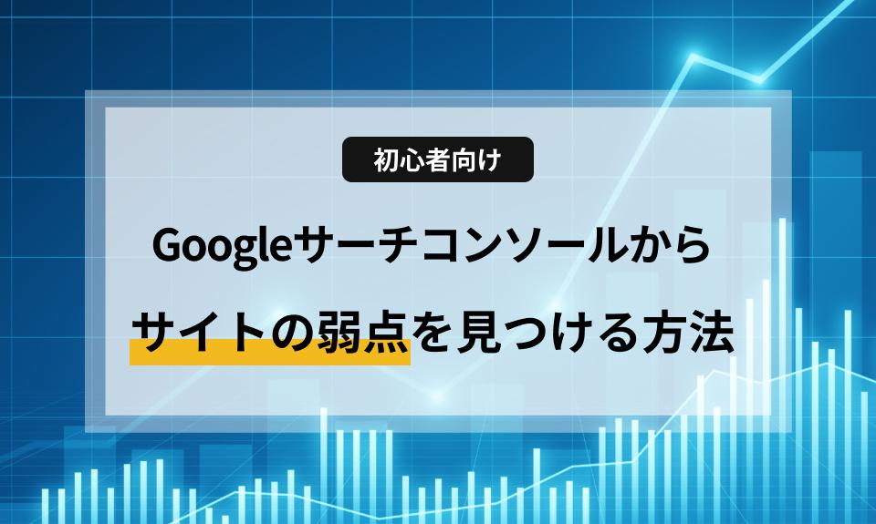 【初心者向け】Googleサーチコンソールからサイトの弱点を見つける方法