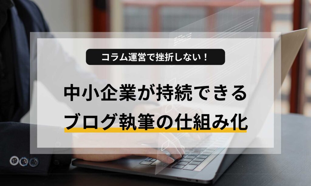 コラム運営で挫折しない!中小企業が持続できるブログ執筆の仕組み化