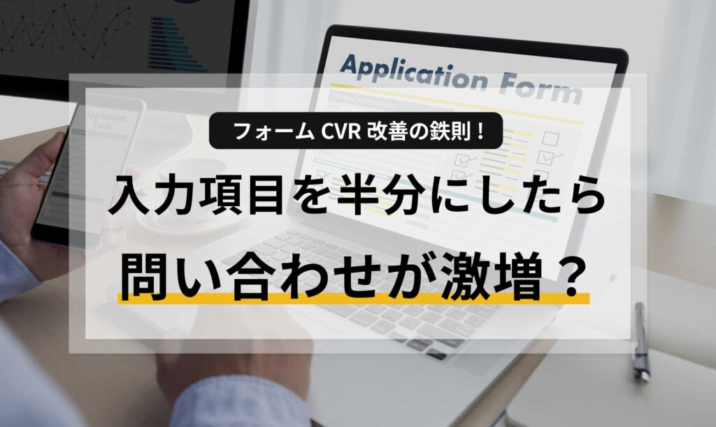 入力項目を半分にしたら問い合わせが激増？フォームCVR改善の鉄則