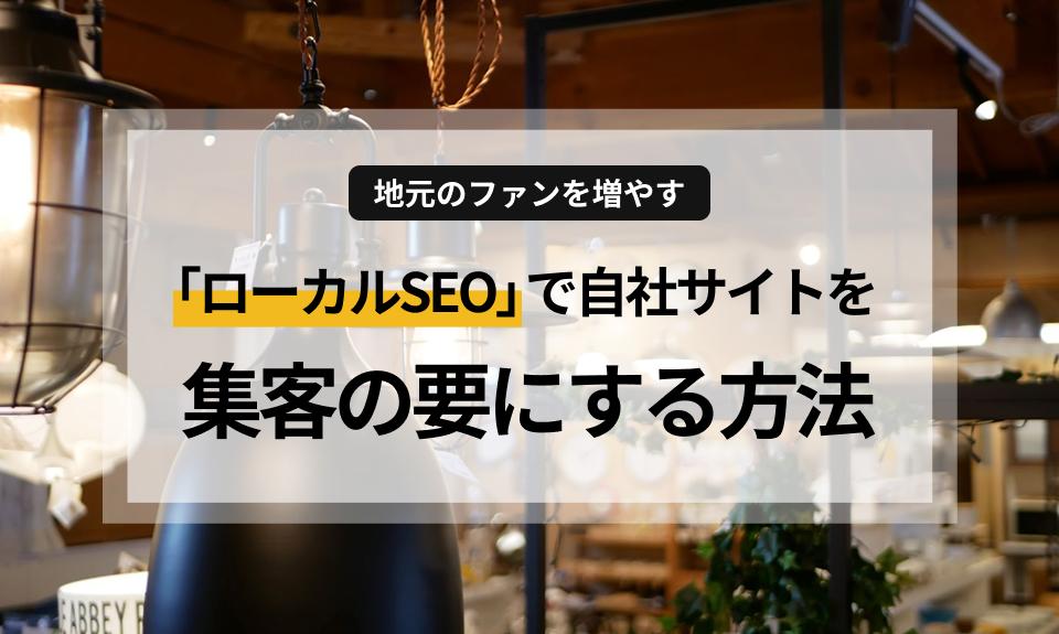 【店舗ビジネス向け】地元のファンを増やす！「ローカルSEO」で自社サイトを集客の要にする方法