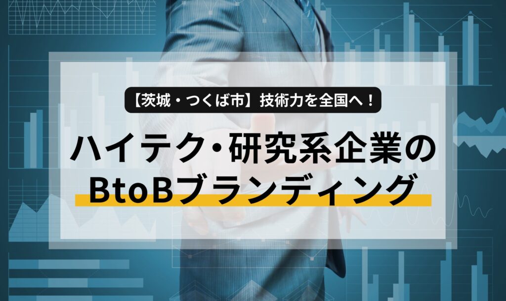 【茨城・つくば市】技術力を全国へ！ハイテク・研究系企業のBtoBブランディング