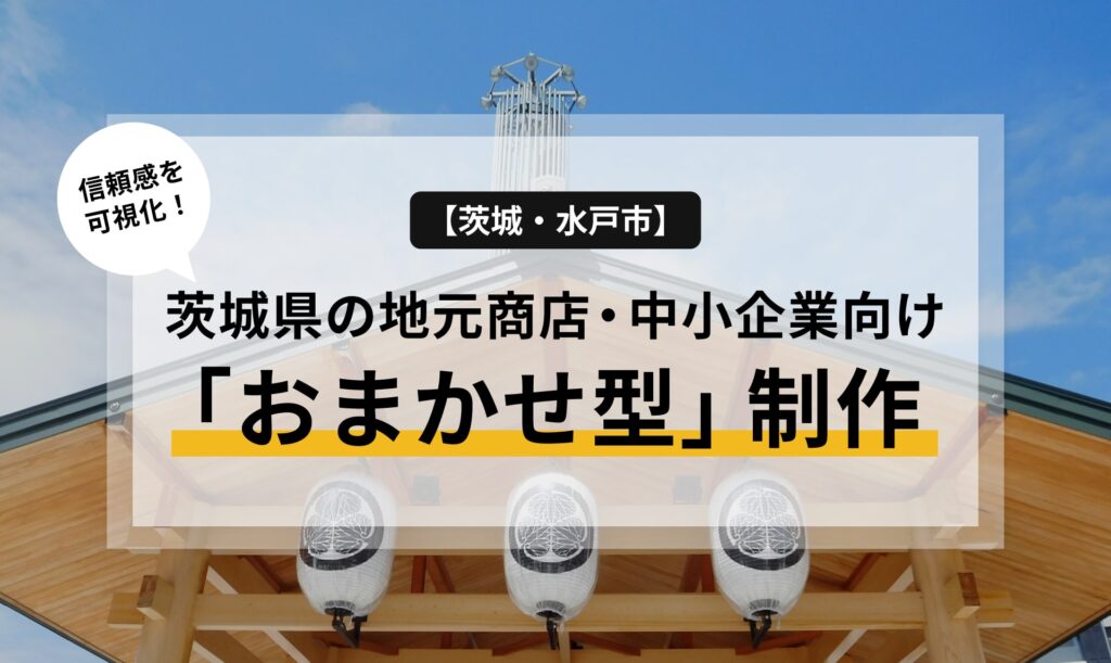 【茨城・水戸市】信頼感を可視化！茨城県の地元商店・中小企業向け「おまかせ型」制作