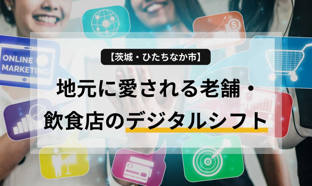 【茨城・ひたちなか市】地元に愛される老舗・飲食店のデジタルシフト