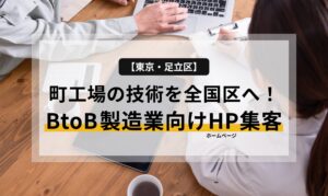 【東京・足立区】町工場の技術を全国区へ！BtoB製造業向けホームページ集客