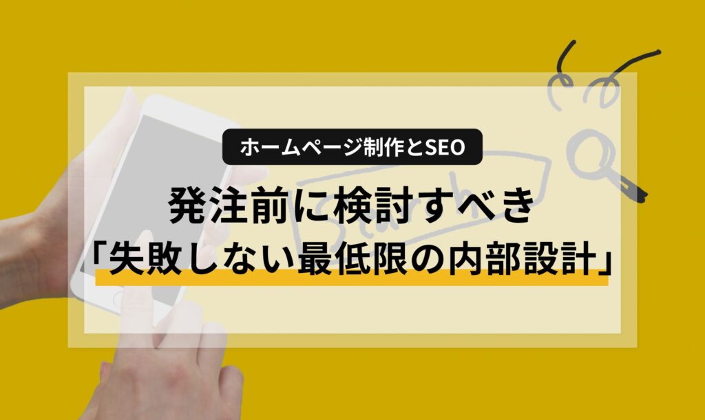 【ホームページ制作とSEO】発注前に検討すべき「失敗しない最低限の内部設計」
